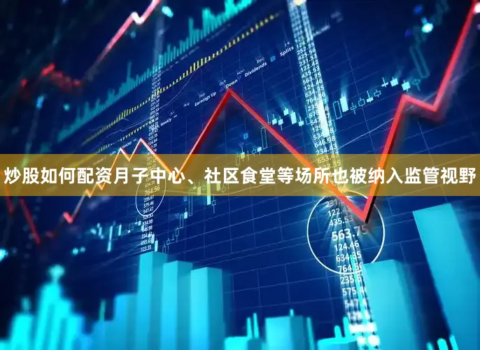 炒股如何配资月子中心、社区食堂等场所也被纳入监管视野