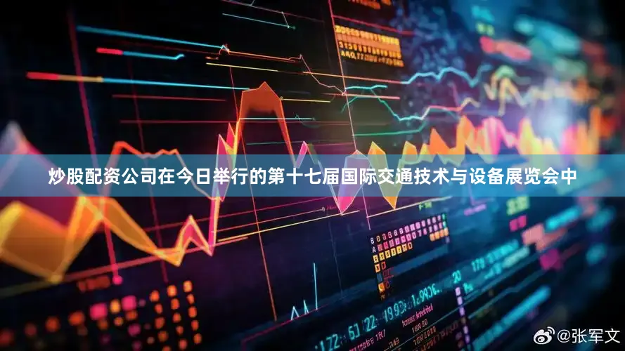 炒股配资公司在今日举行的第十七届国际交通技术与设备展览会中