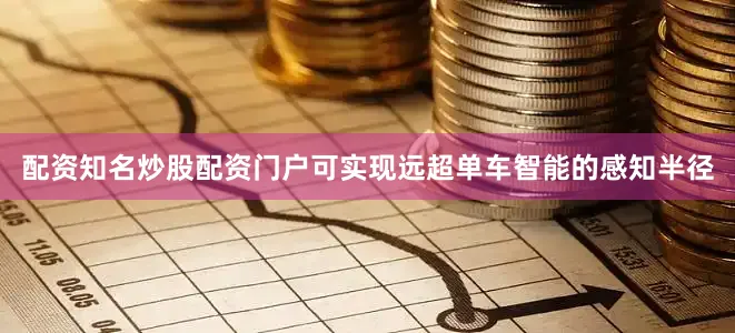 配资知名炒股配资门户可实现远超单车智能的感知半径