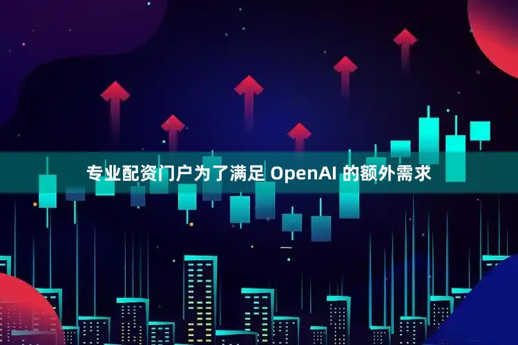 专业配资门户为了满足 OpenAI 的额外需求