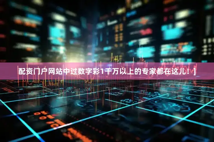 配资门户网站中过数字彩1千万以上的专家都在这儿！]