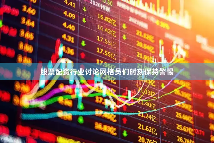 股票配资行业讨论网格员们时刻保持警惕