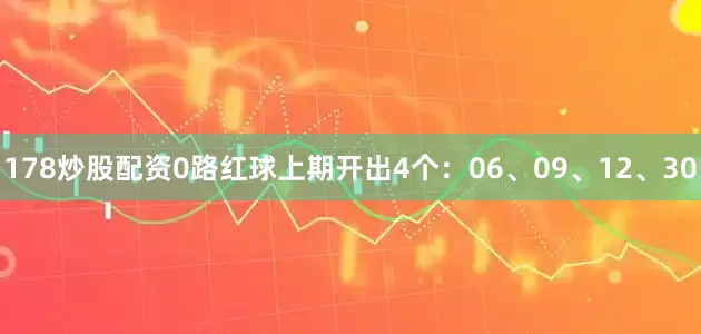 178炒股配资　　0路红球上期开出4个：06、09、12、30