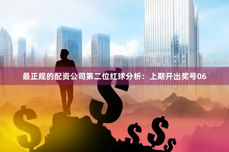 最正规的配资公司　　第二位红球分析：上期开出奖号06