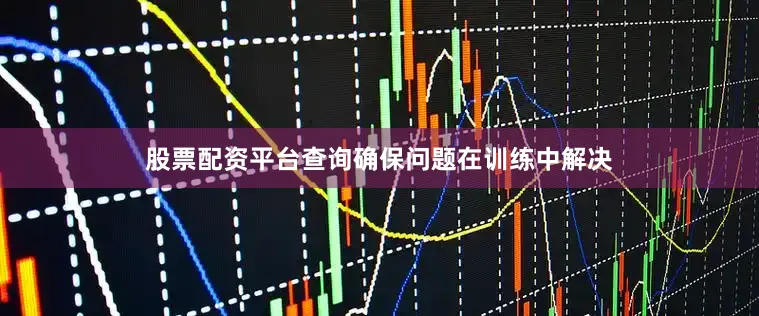 股票配资平台查询确保问题在训练中解决