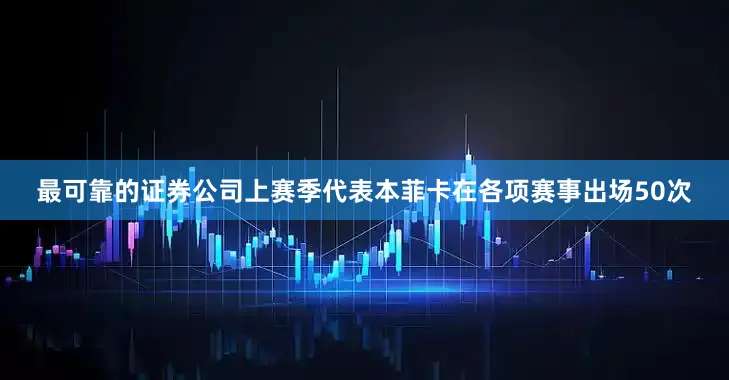 最可靠的证券公司上赛季代表本菲卡在各项赛事出场50次