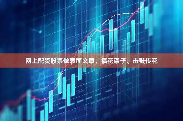 网上配资股票做表面文章、搞花架子、击鼓传花