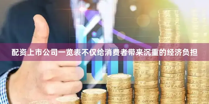 配资上市公司一览表不仅给消费者带来沉重的经济负担