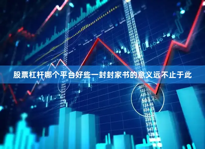 股票杠杆哪个平台好些一封封家书的意义远不止于此