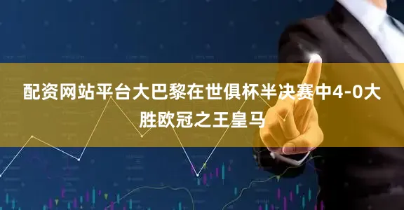 配资网站平台　　大巴黎在世俱杯半决赛中4-0大胜欧冠之王皇马