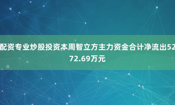 配资专业炒股投资本周智立方主力资金合计净流出5272.69万元