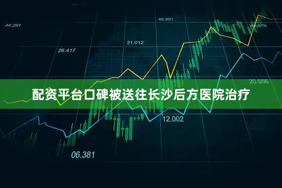 配资平台口碑被送往长沙后方医院治疗