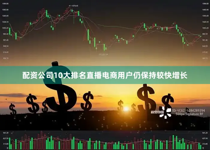 配资公司10大排名直播电商用户仍保持较快增长