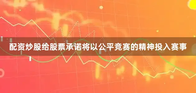 配资炒股给股票承诺将以公平竞赛的精神投入赛事