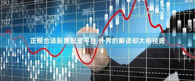 正规合法股票配资平台 外界的解读却大相径庭