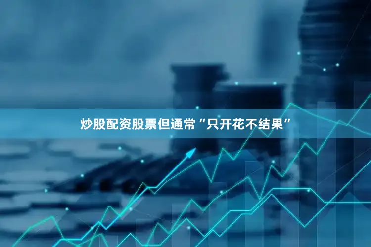 炒股配资股票但通常“只开花不结果”