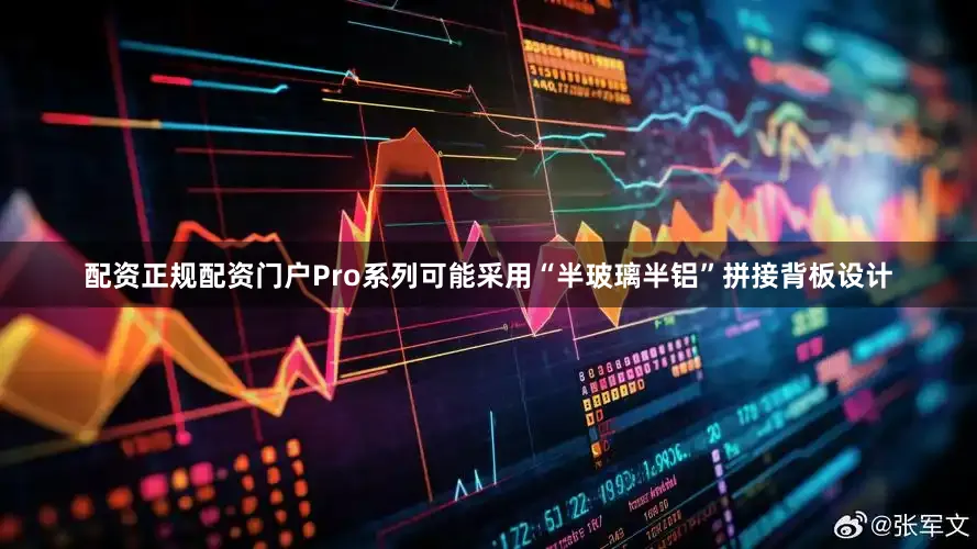 配资正规配资门户Pro系列可能采用“半玻璃半铝”拼接背板设计