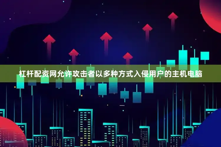 杠杆配资网允许攻击者以多种方式入侵用户的主机电脑