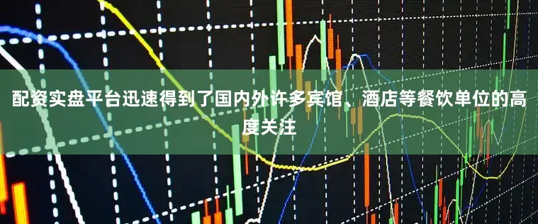 配资实盘平台迅速得到了国内外许多宾馆、酒店等餐饮单位的高度关注