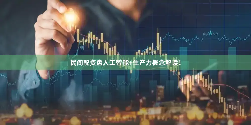 民间配资盘人工智能+生产力概念解读！