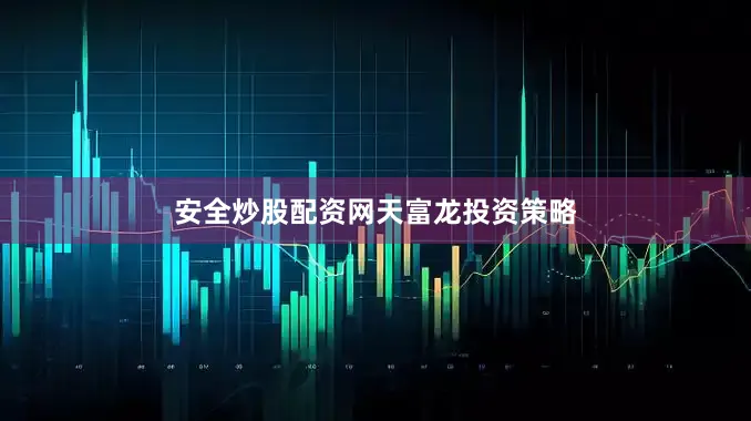 安全炒股配资网天富龙投资策略