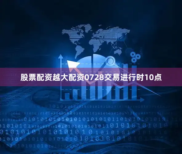 股票配资越大配资0728交易进行时10点