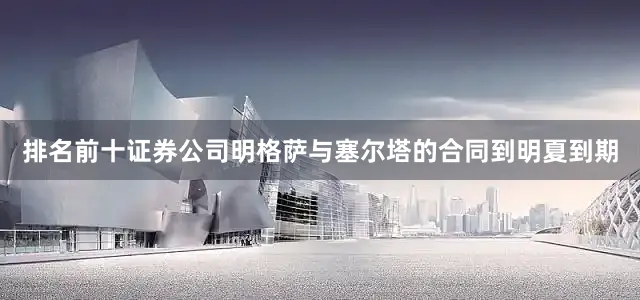 排名前十证券公司　　明格萨与塞尔塔的合同到明夏到期