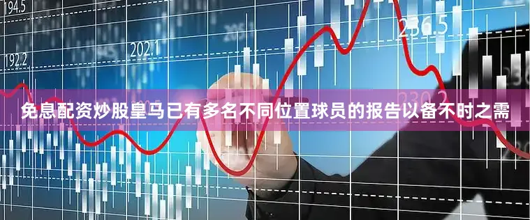 免息配资炒股皇马已有多名不同位置球员的报告以备不时之需