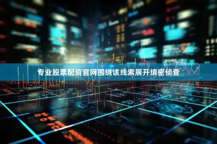 专业股票配资官网围绕该线索展开缜密侦查