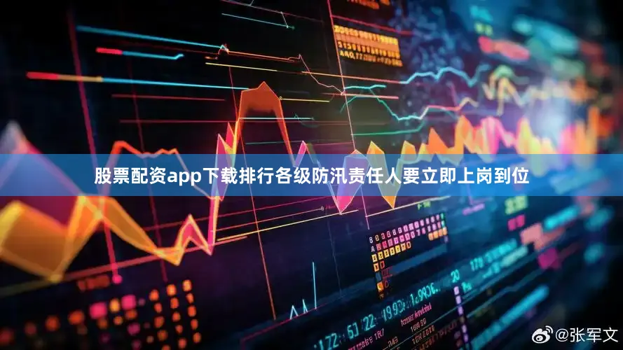 股票配资app下载排行各级防汛责任人要立即上岗到位