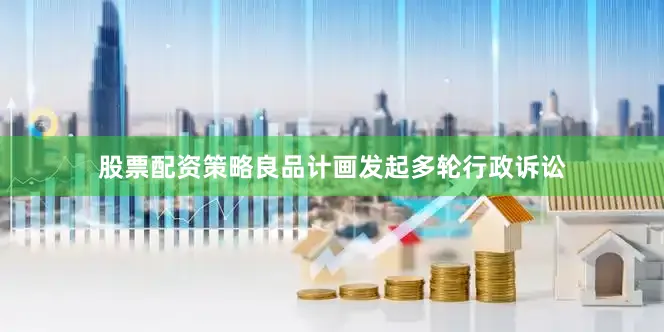 股票配资策略良品计画发起多轮行政诉讼
