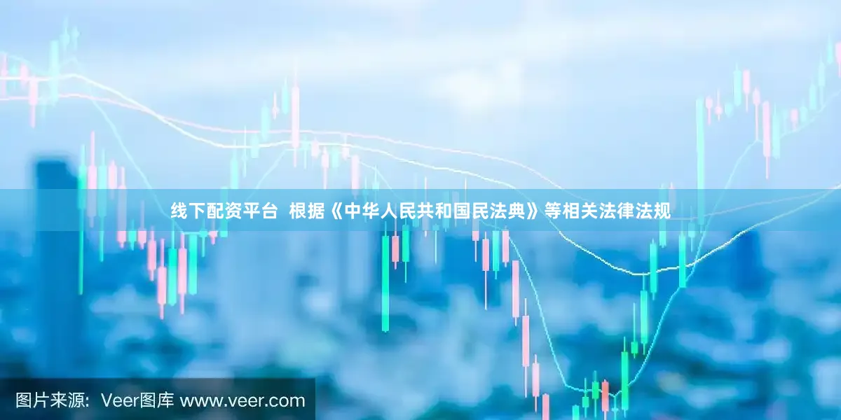 线下配资平台  根据《中华人民共和国民法典》等相关法律法规