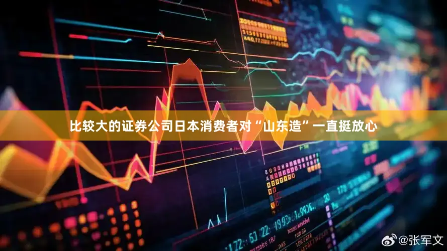 比较大的证券公司日本消费者对“山东造”一直挺放心