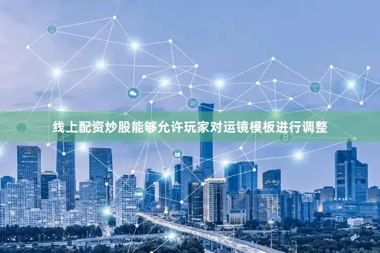 线上配资炒股能够允许玩家对运镜模板进行调整