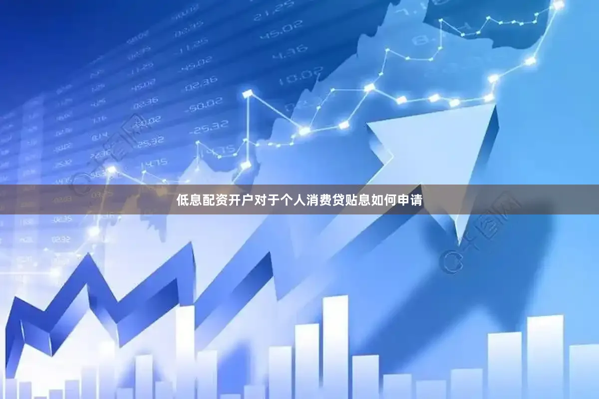 低息配资开户对于个人消费贷贴息如何申请