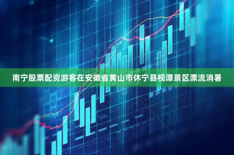 南宁股票配资游客在安徽省黄山市休宁县枧潭景区漂流消暑