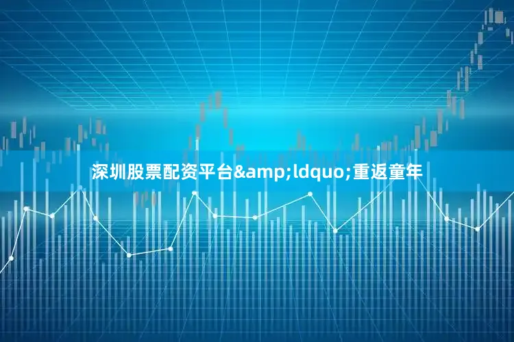 深圳股票配资平台&ldquo;重返童年