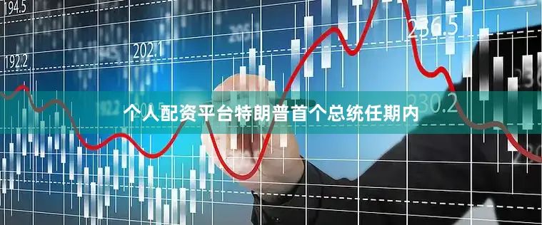 个人配资平台特朗普首个总统任期内