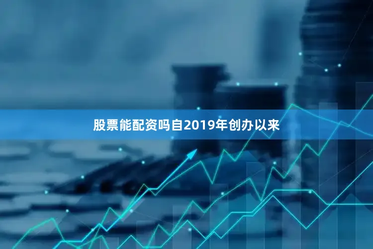 股票能配资吗自2019年创办以来